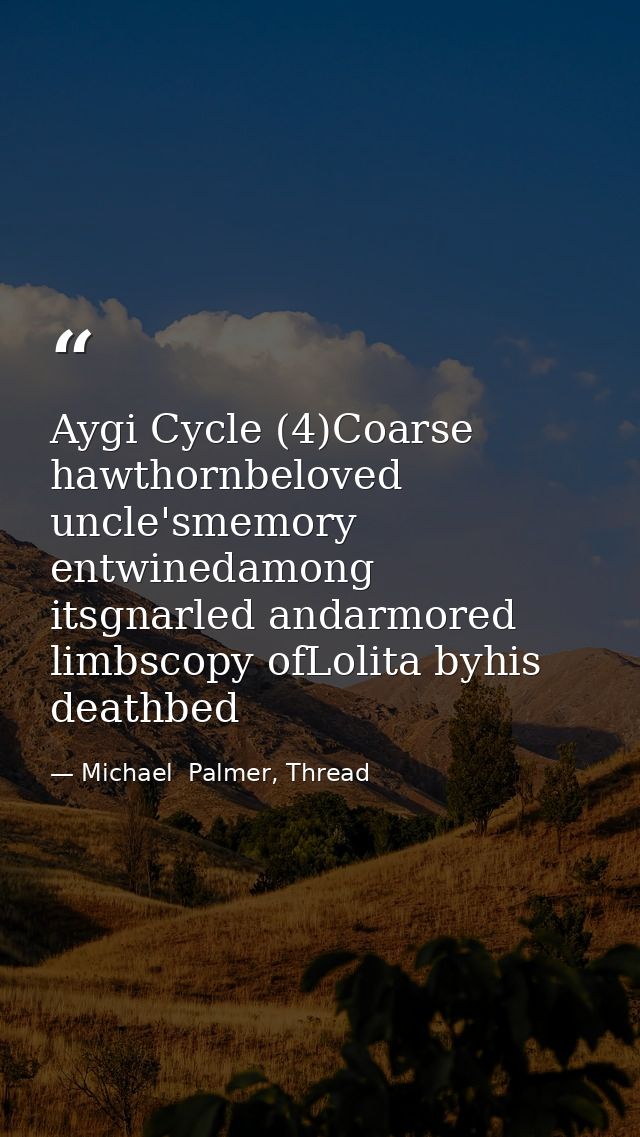 Aygi Cycle (4)Coarse hawthornbeloved uncle'smemory entwinedamong itsgnarled andarmored limbscopy ofLolita byhis deathbed — Michael  Palmer, Thread
