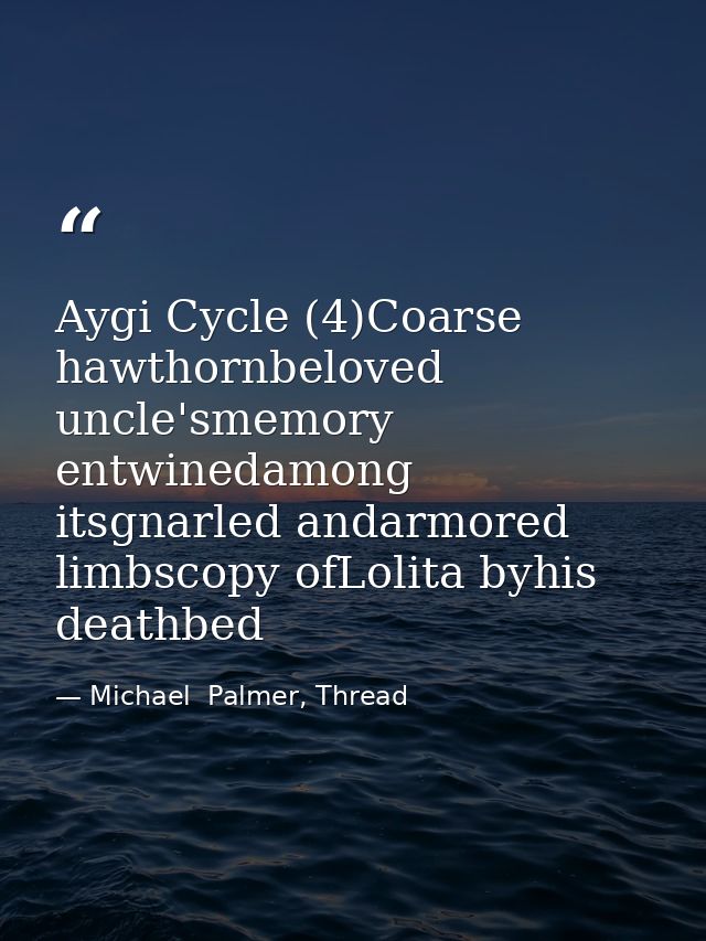 Aygi Cycle (4)Coarse hawthornbeloved uncle'smemory entwinedamong itsgnarled andarmored limbscopy ofLolita byhis deathbed — Michael  Palmer, Thread
