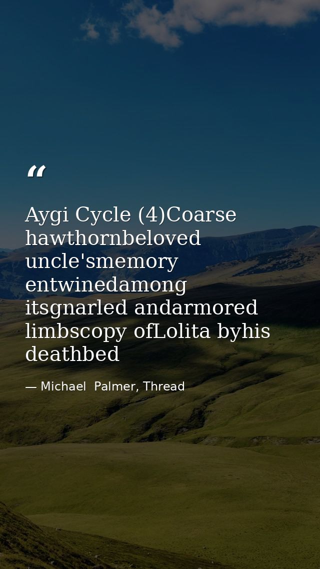 Aygi Cycle (4)Coarse hawthornbeloved uncle'smemory entwinedamong itsgnarled andarmored limbscopy ofLolita byhis deathbed — Michael  Palmer, Thread