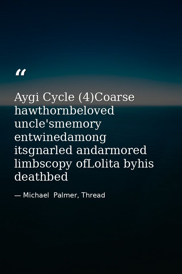 Aygi Cycle (4)Coarse hawthornbeloved uncle'smemory entwinedamong itsgnarled andarmored limbscopy ofLolita byhis deathbed — Michael  Palmer, Thread