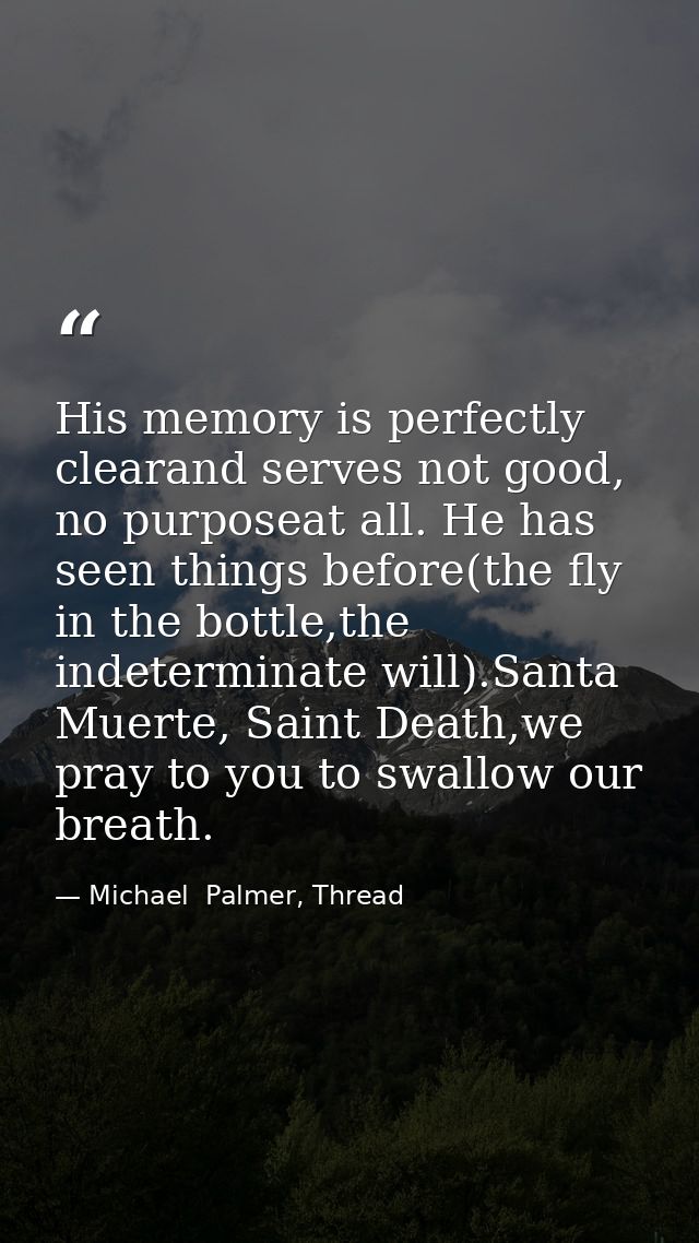 His memory is perfectly clearand serves not good, no purposeat all. He has seen things before(the fly in the bottle,the  — Michael  Palmer, Thread