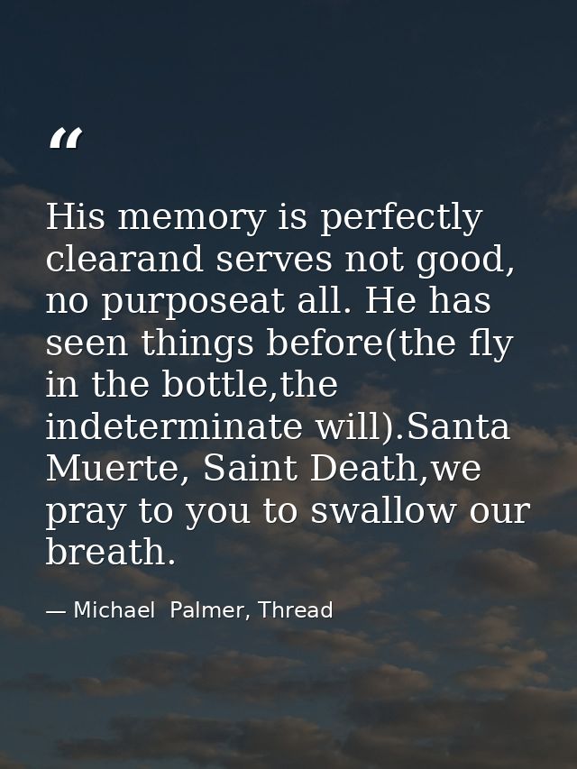 His memory is perfectly clearand serves not good, no purposeat all. He has seen things before(the fly in the bottle,the  — Michael  Palmer, Thread