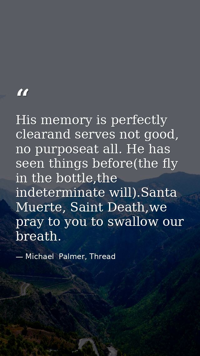 His memory is perfectly clearand serves not good, no purposeat all. He has seen things before(the fly in the bottle,the  — Michael  Palmer, Thread