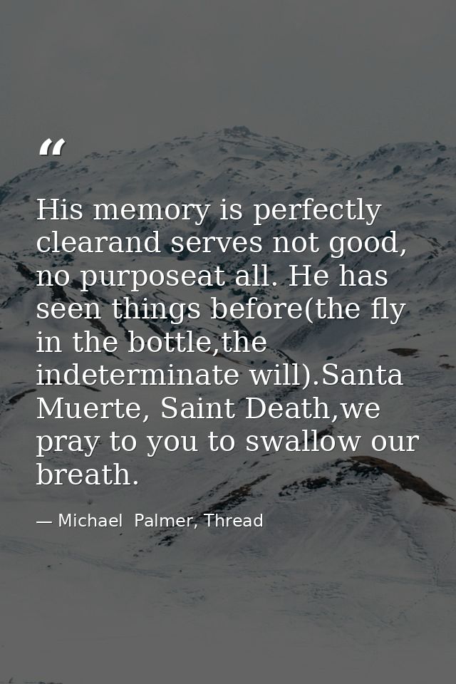 His memory is perfectly clearand serves not good, no purposeat all. He has seen things before(the fly in the bottle,the  — Michael  Palmer, Thread