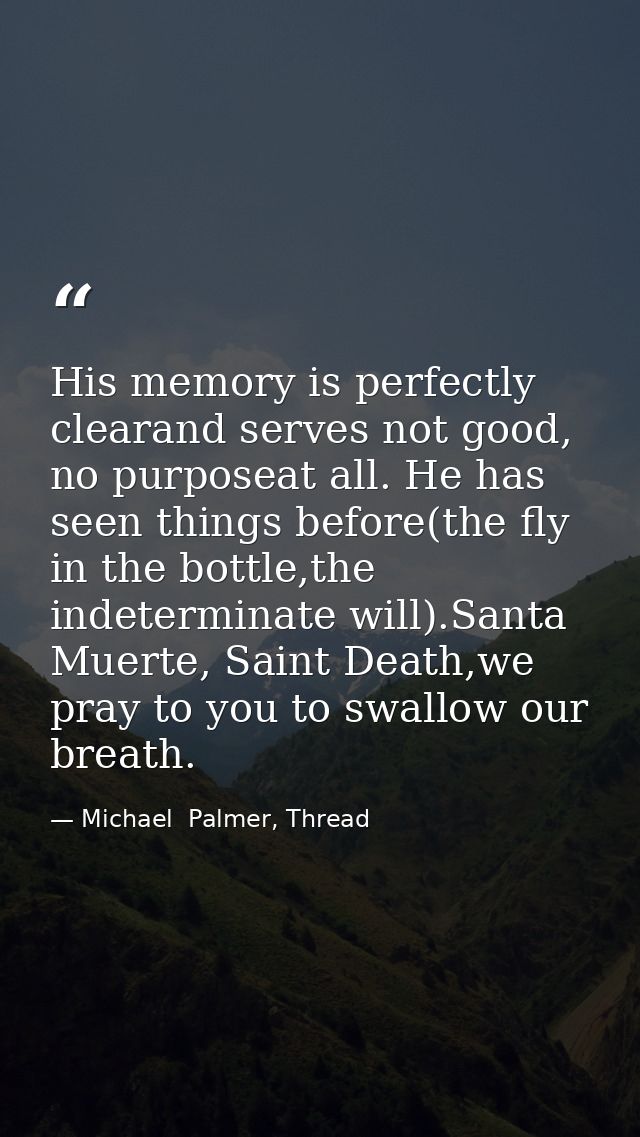His memory is perfectly clearand serves not good, no purposeat all. He has seen things before(the fly in the bottle,the  — Michael  Palmer, Thread