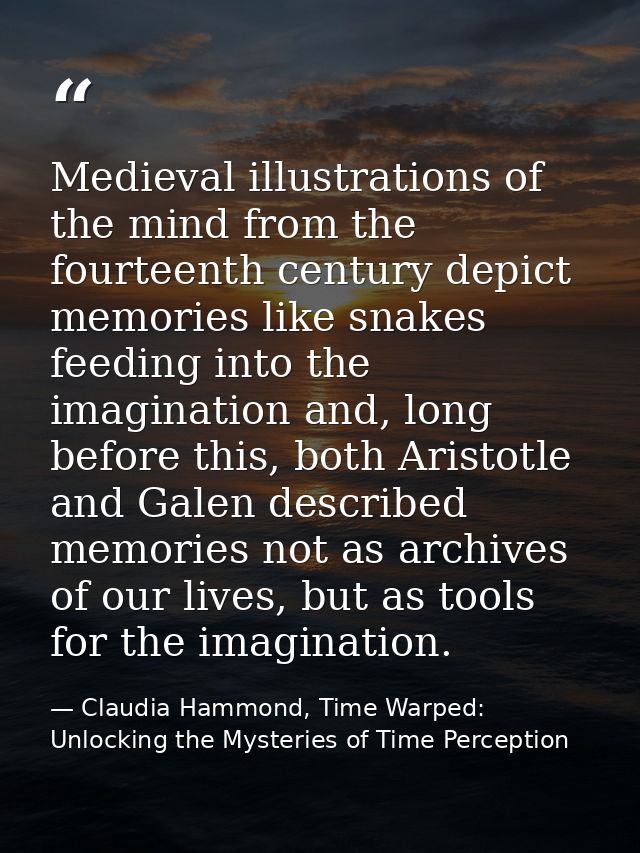 Medieval illustrations of the mind from the fourteenth century depict memories like snakes feeding into the imagination  — Claudia Hammond, Time Warped: Unlocking the Mysteries of Time Perception