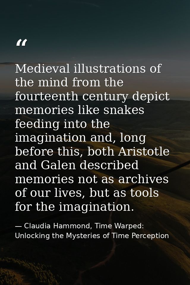 Medieval illustrations of the mind from the fourteenth century depict memories like snakes feeding into the imagination  — Claudia Hammond, Time Warped: Unlocking the Mysteries of Time Perception