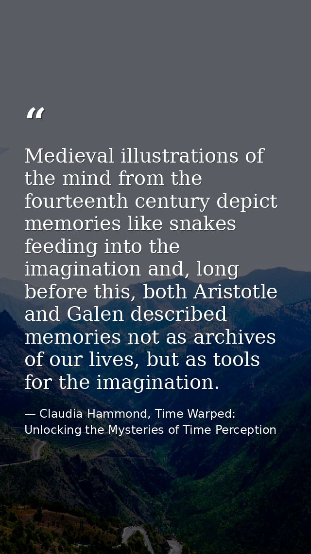Medieval illustrations of the mind from the fourteenth century depict memories like snakes feeding into the imagination  — Claudia Hammond, Time Warped: Unlocking the Mysteries of Time Perception