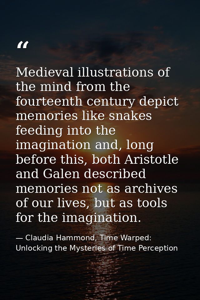 Medieval illustrations of the mind from the fourteenth century depict memories like snakes feeding into the imagination  — Claudia Hammond, Time Warped: Unlocking the Mysteries of Time Perception