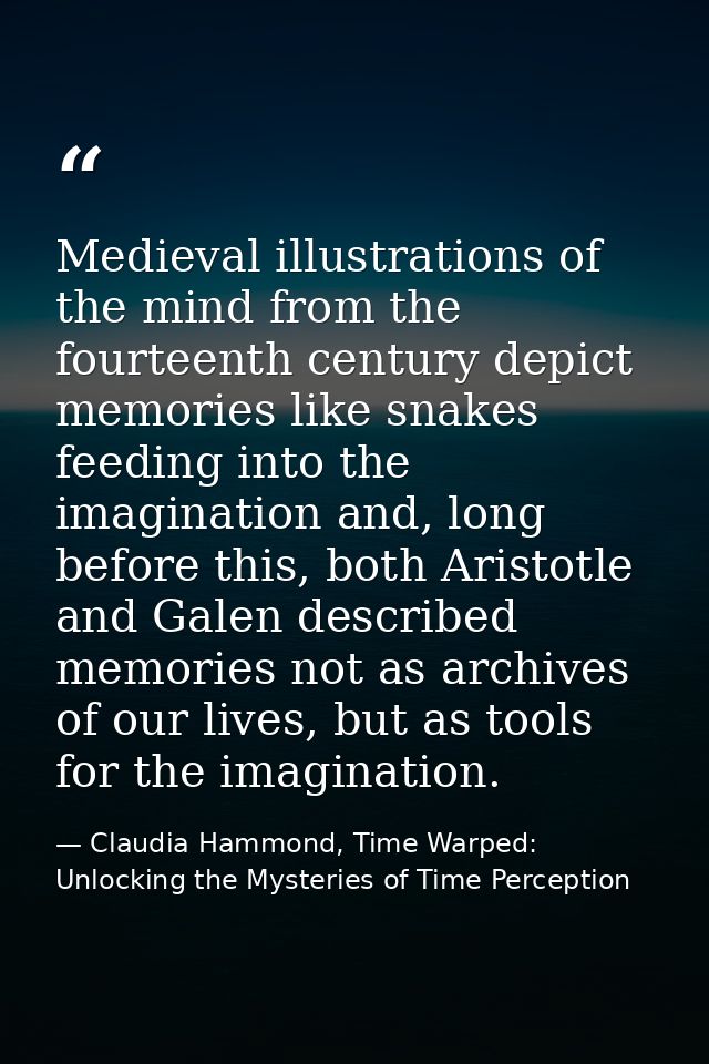 Medieval illustrations of the mind from the fourteenth century depict memories like snakes feeding into the imagination  — Claudia Hammond, Time Warped: Unlocking the Mysteries of Time Perception