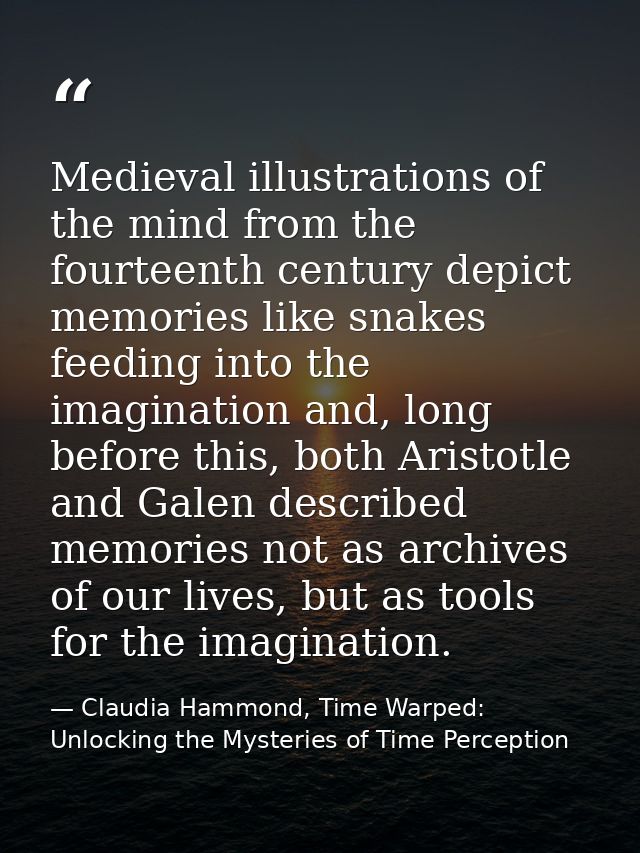 Medieval illustrations of the mind from the fourteenth century depict memories like snakes feeding into the imagination  — Claudia Hammond, Time Warped: Unlocking the Mysteries of Time Perception
