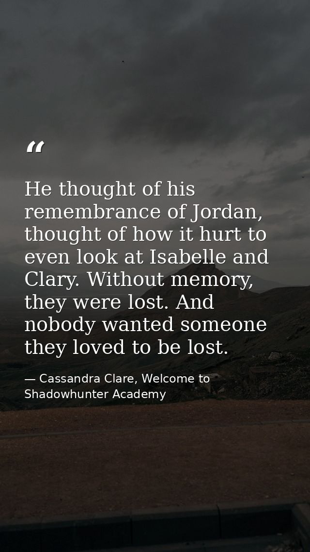 He thought of his remembrance of Jordan, thought of how it hurt to even look at Isabelle and Clary. Without memory, they — Cassandra Clare, Welcome to Shadowhunter Academy