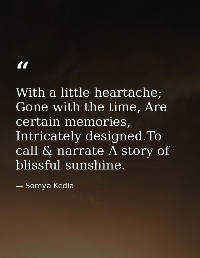 With a little heartache; Gone with the time, Are certain memories, Intricately designed.To call & narrate A story of bli — Somya Kedia