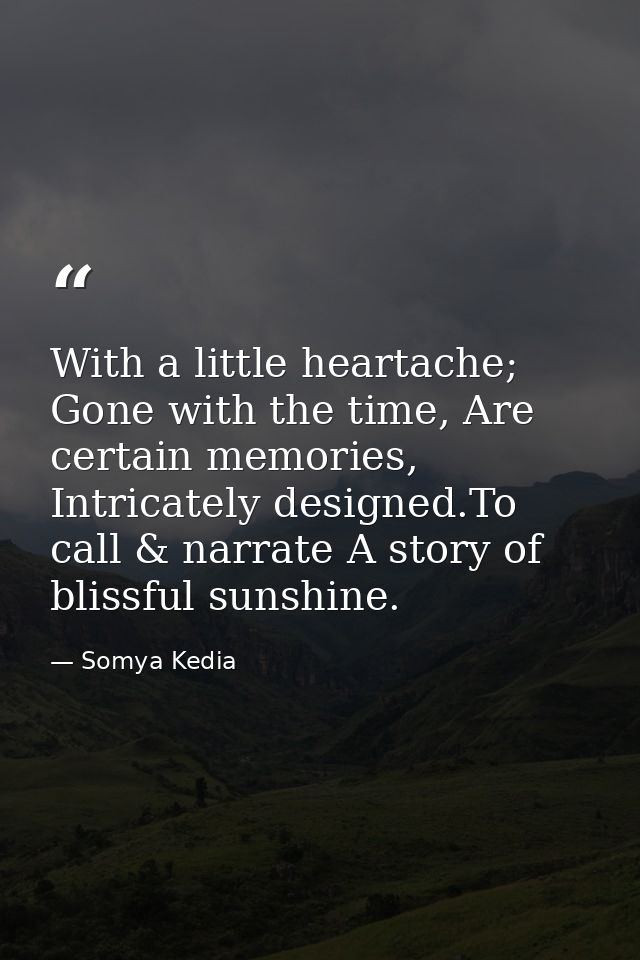 With a little heartache; Gone with the time, Are certain memories, Intricately designed.To call & narrate A story of bli — Somya Kedia