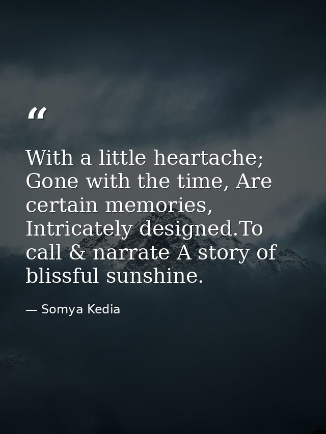 With a little heartache; Gone with the time, Are certain memories, Intricately designed.To call & narrate A story of bli — Somya Kedia