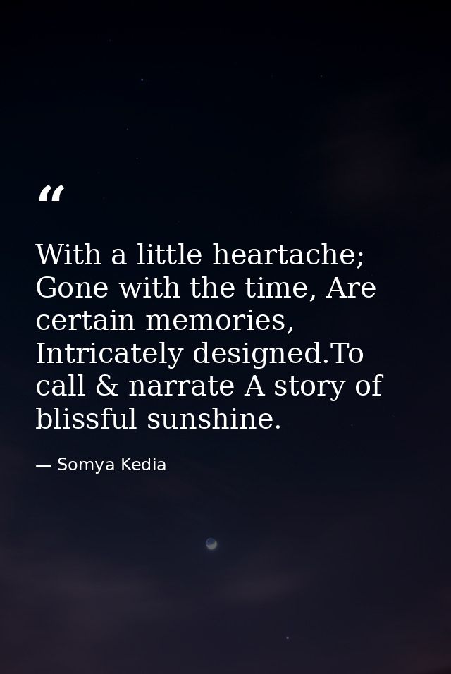 With a little heartache; Gone with the time, Are certain memories, Intricately designed.To call & narrate A story of bli — Somya Kedia