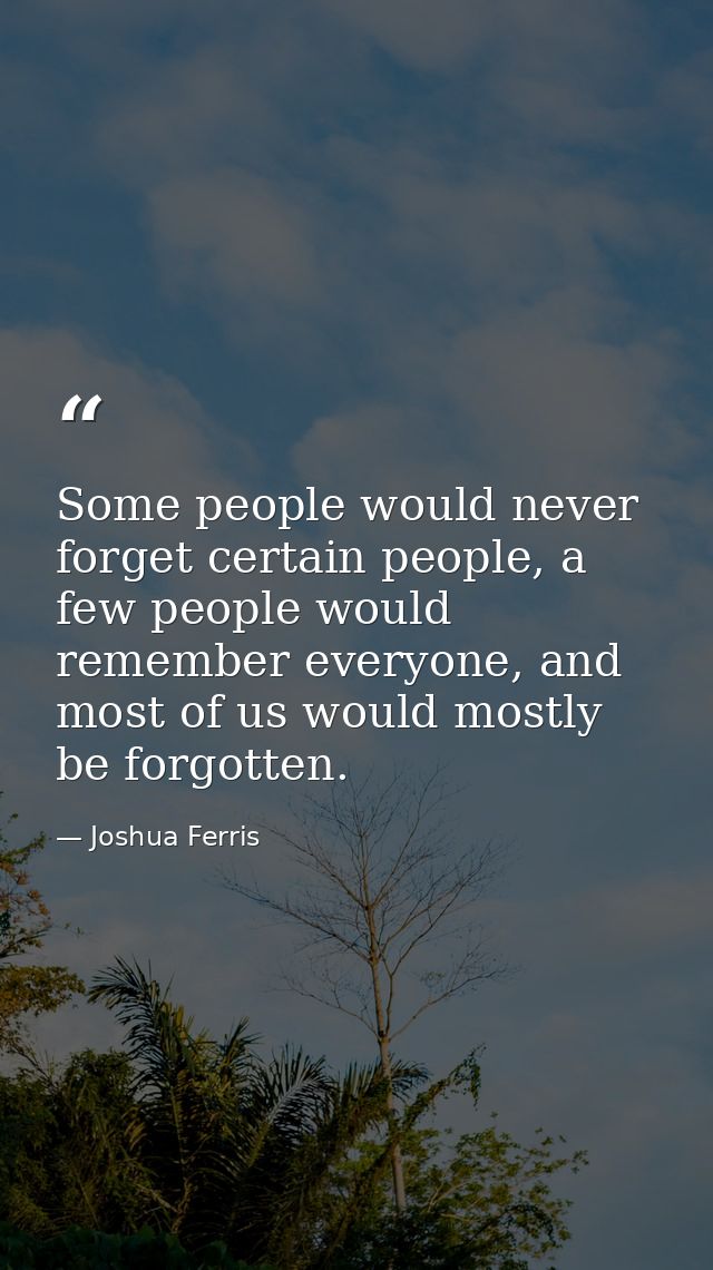 Some people would never forget certain people, a few people would remember everyone, and most of us would mostly be forg — Joshua Ferris
