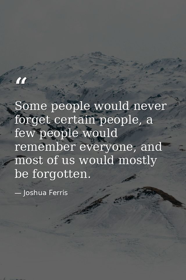 Some people would never forget certain people, a few people would remember everyone, and most of us would mostly be forg — Joshua Ferris