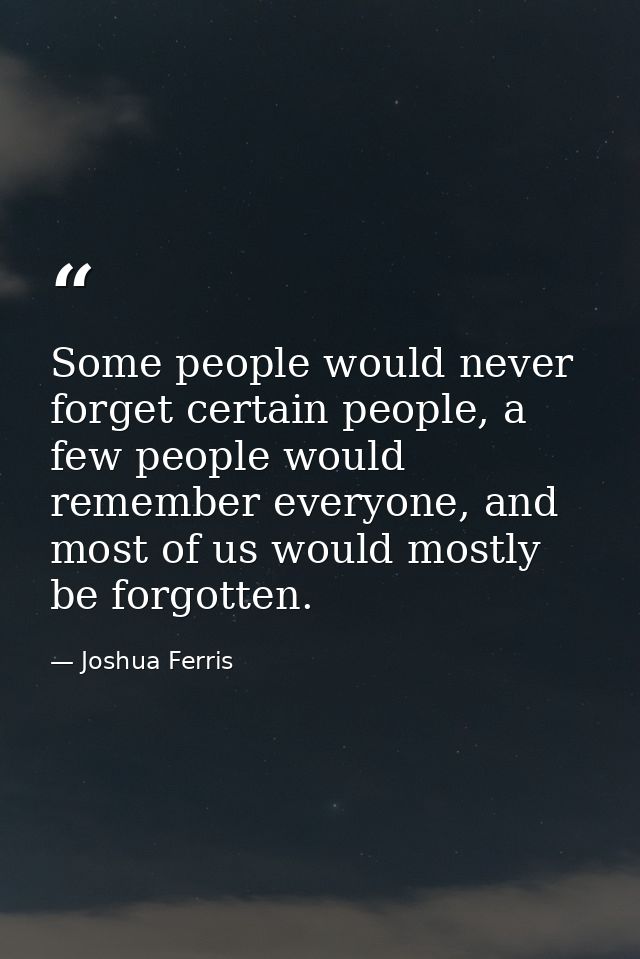 Some people would never forget certain people, a few people would remember everyone, and most of us would mostly be forg — Joshua Ferris