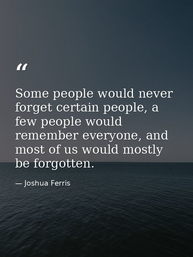 Some people would never forget certain people, a few people would remember everyone, and most of us would mostly be forg — Joshua Ferris
