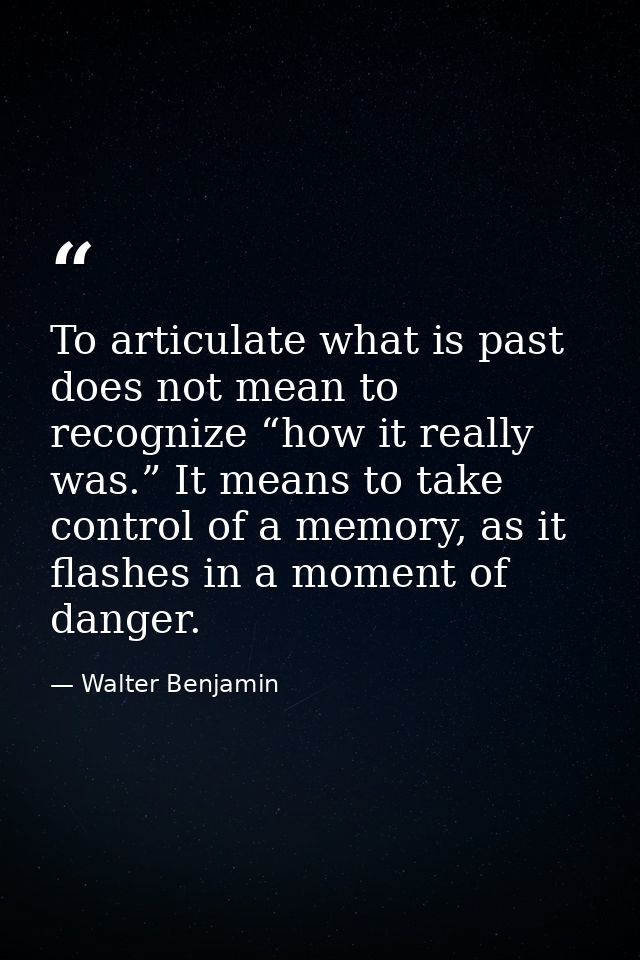 To articulate what is past does not mean to recognize “how it really was.” It means to take control of a memory, as it f — Walter Benjamin
