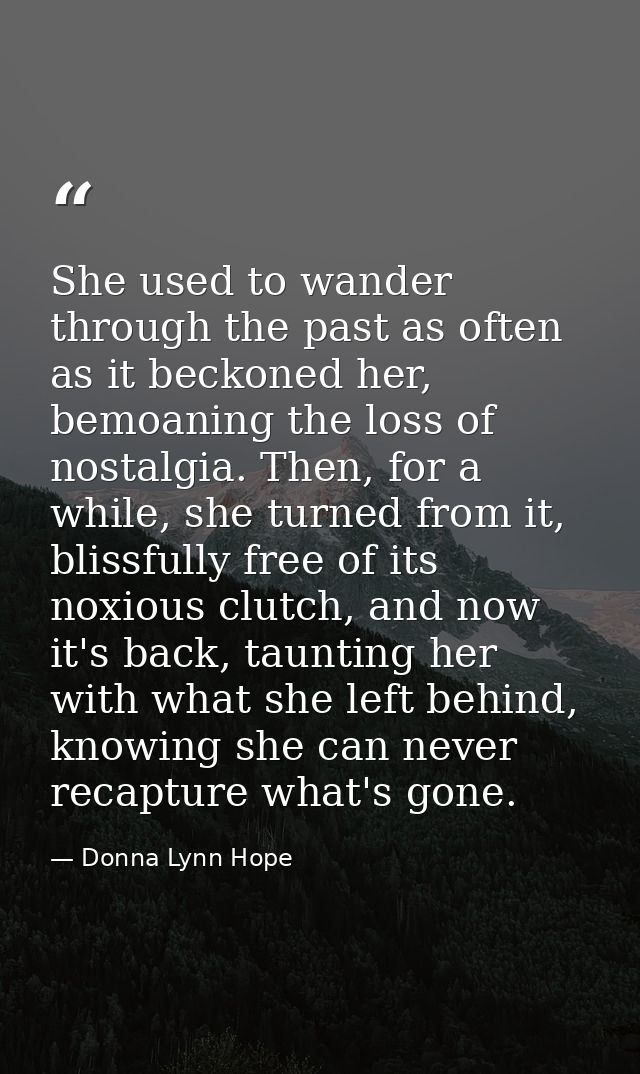 She used to wander through the past as often as it beckoned her, bemoaning the loss of nostalgia. Then, for a while, she — Donna Lynn Hope