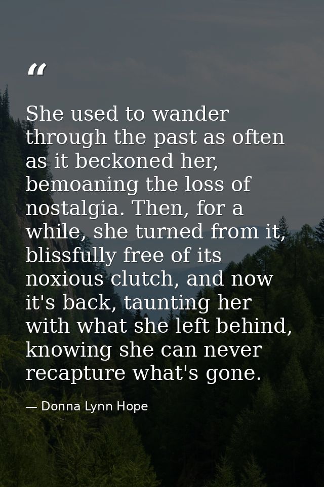 She used to wander through the past as often as it beckoned her, bemoaning the loss of nostalgia. Then, for a while, she — Donna Lynn Hope