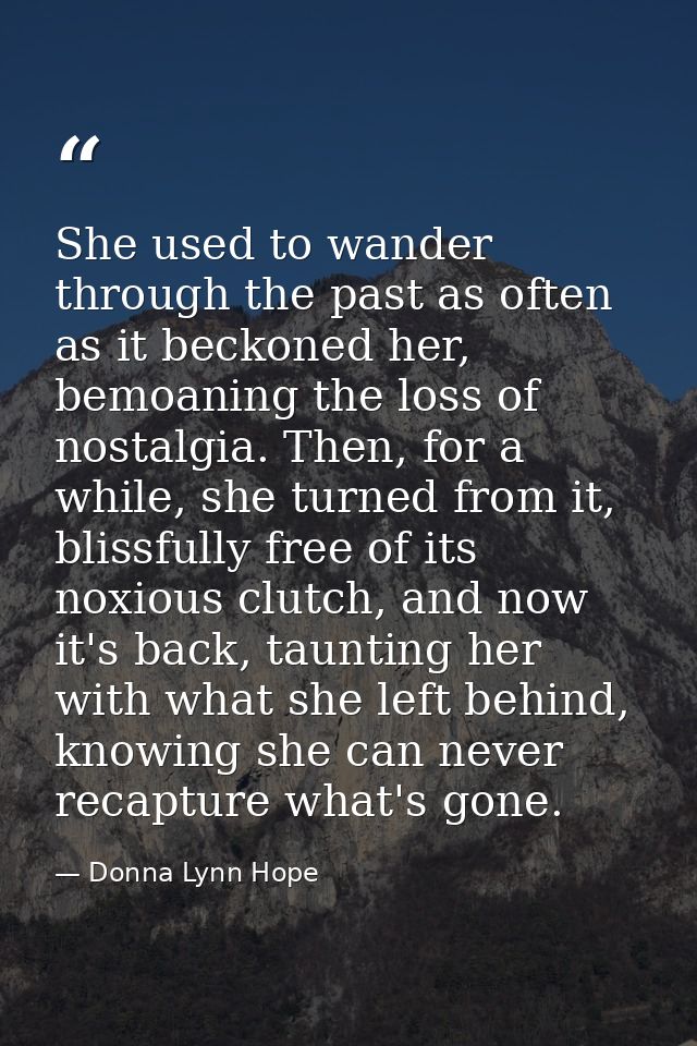 She used to wander through the past as often as it beckoned her, bemoaning the loss of nostalgia. Then, for a while, she — Donna Lynn Hope