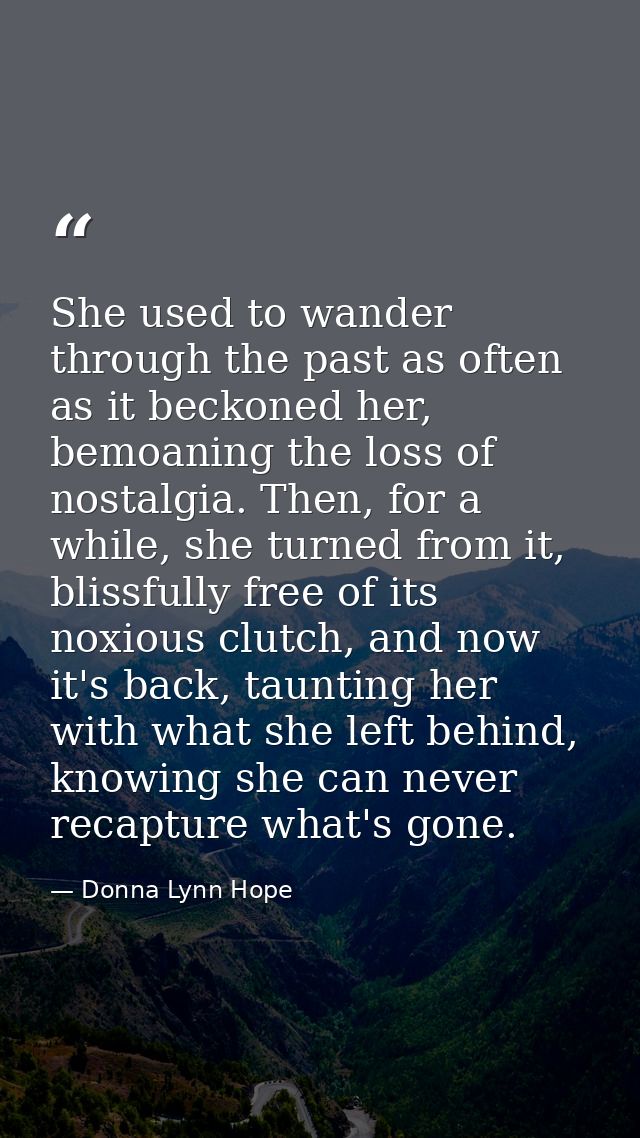 She used to wander through the past as often as it beckoned her, bemoaning the loss of nostalgia. Then, for a while, she — Donna Lynn Hope