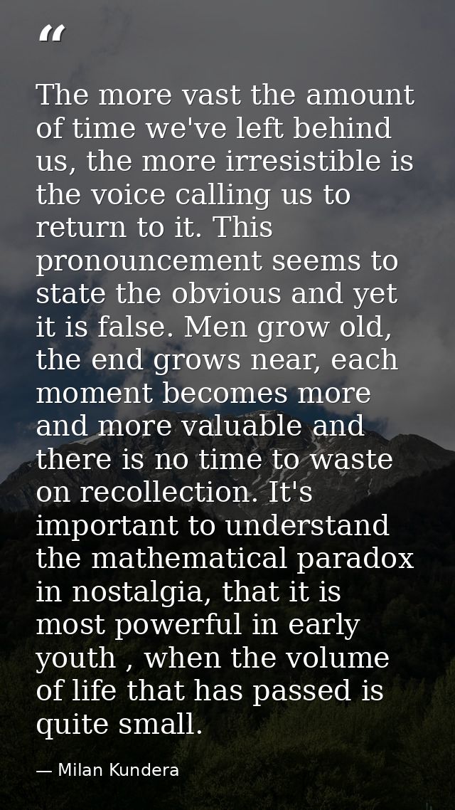 The more vast the amount of time we've left behind us, the more irresistible is the voice calling us to return to it. Th — Milan Kundera