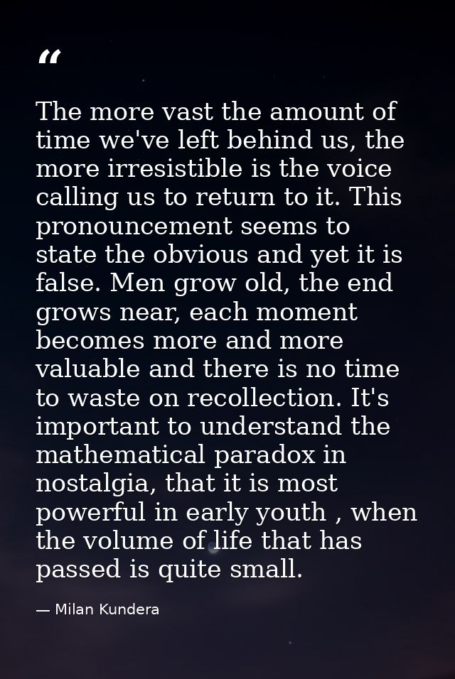 The more vast the amount of time we've left behind us, the more irresistible is the voice calling us to return to it. Th — Milan Kundera