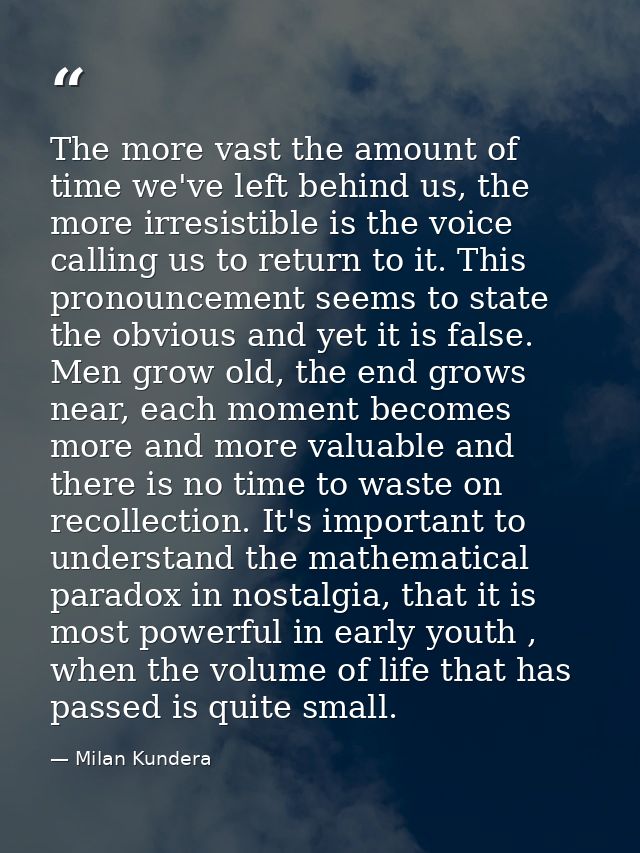 The more vast the amount of time we've left behind us, the more irresistible is the voice calling us to return to it. Th — Milan Kundera