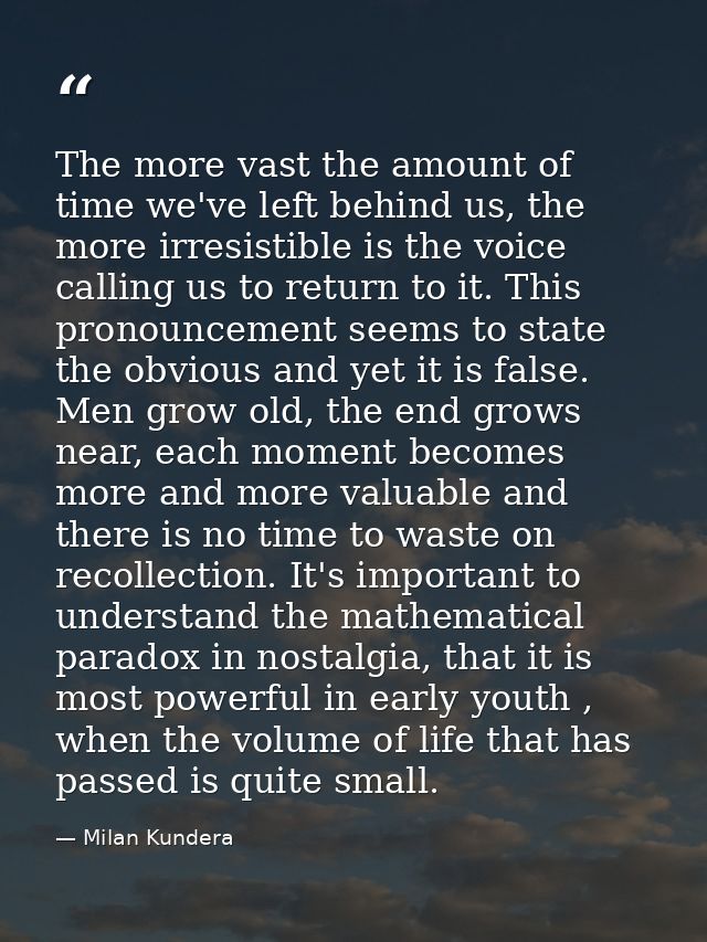 The more vast the amount of time we've left behind us, the more irresistible is the voice calling us to return to it. Th — Milan Kundera