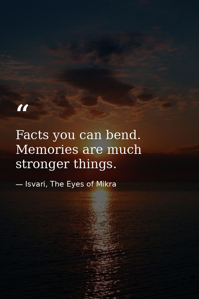 Facts you can bend. Memories are much stronger things. — Isvari, The Eyes of Mikra