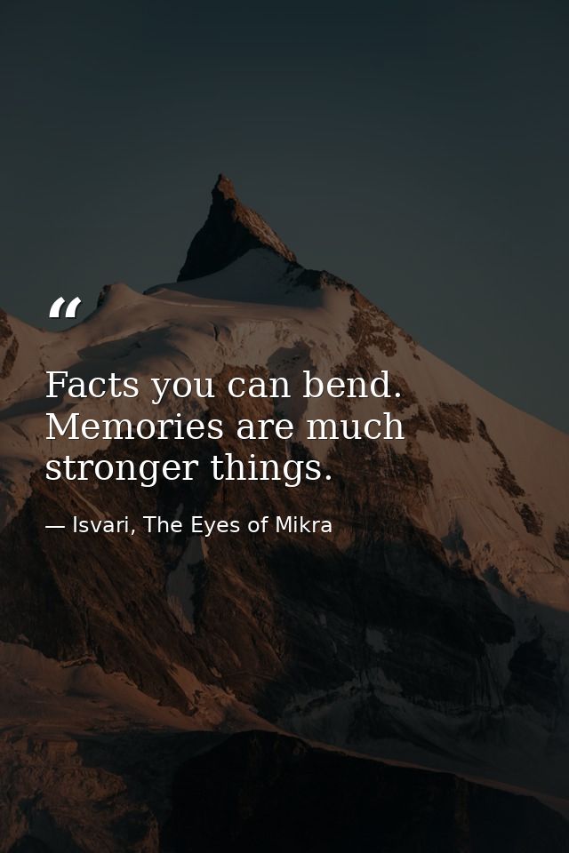 Facts you can bend. Memories are much stronger things. — Isvari, The Eyes of Mikra
