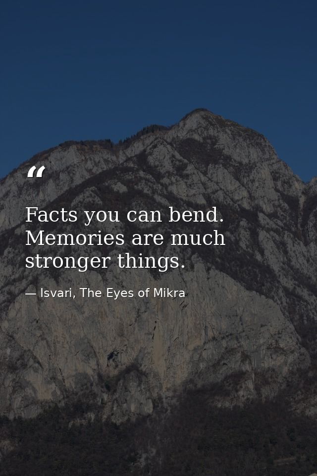 Facts you can bend. Memories are much stronger things. — Isvari, The Eyes of Mikra