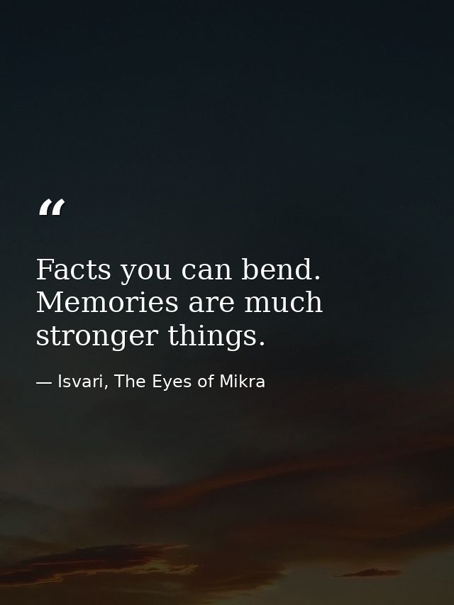 Facts you can bend. Memories are much stronger things. — Isvari, The Eyes of Mikra