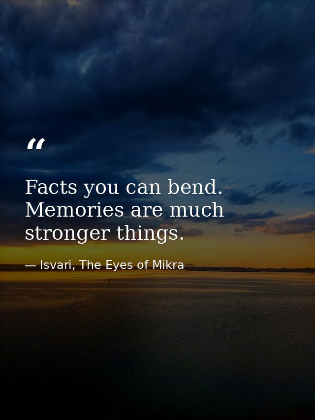 Facts you can bend. Memories are much stronger things. — Isvari, The Eyes of Mikra