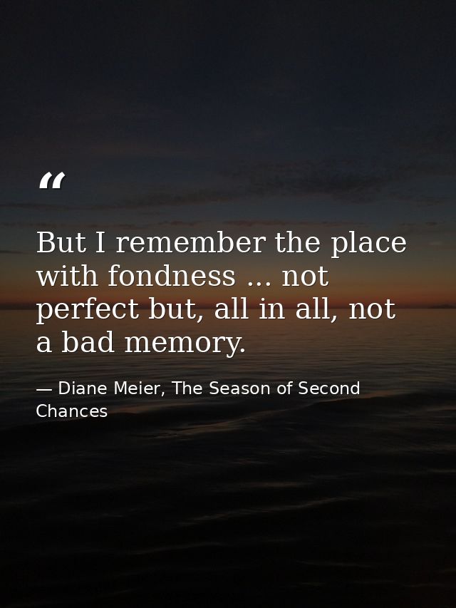 But I remember the place with fondness ... not perfect but, all in all, not a bad memory. — Diane Meier, The Season of Second Chances