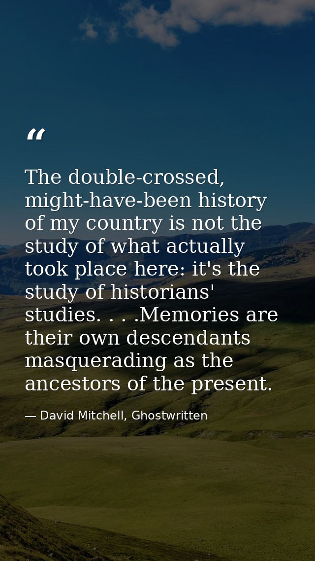 The double-crossed, might-have-been history of my country is not the study of what actually took place here: it's the st — David Mitchell, Ghostwritten