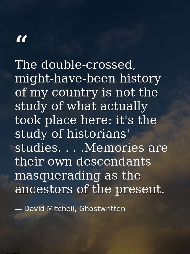 The double-crossed, might-have-been history of my country is not the study of what actually took place here: it's the st — David Mitchell, Ghostwritten
