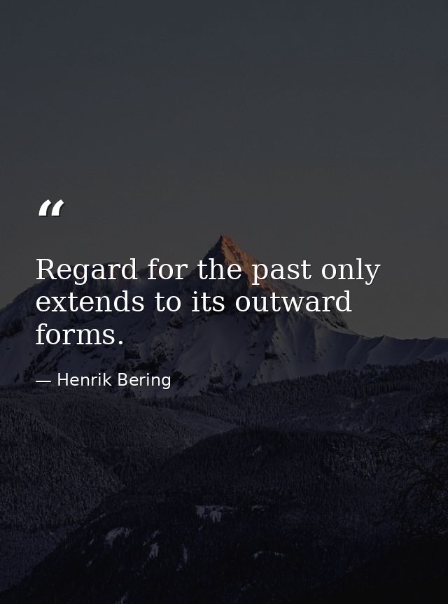 Regard for the past only extends to its outward forms. — Henrik Bering