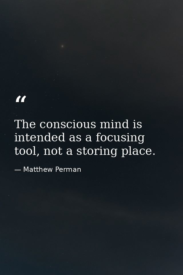The conscious mind is intended as a focusing tool, not a storing place. — Matthew Perman