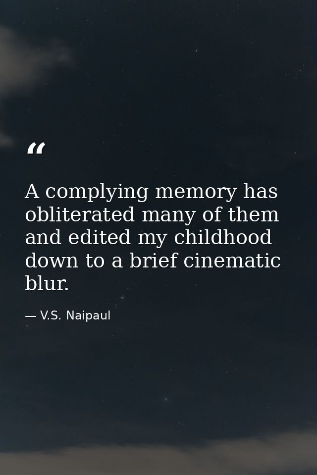 A complying memory has obliterated many of them and edited my childhood down to a brief cinematic blur. — V.S. Naipaul
