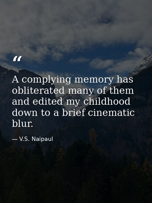 A complying memory has obliterated many of them and edited my childhood down to a brief cinematic blur. — V.S. Naipaul