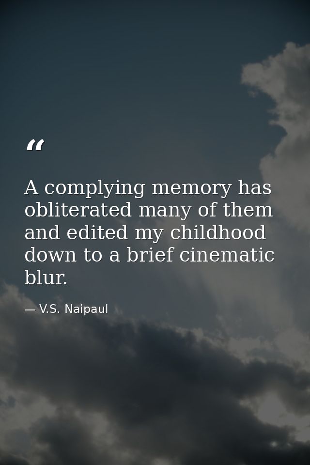 A complying memory has obliterated many of them and edited my childhood down to a brief cinematic blur. — V.S. Naipaul