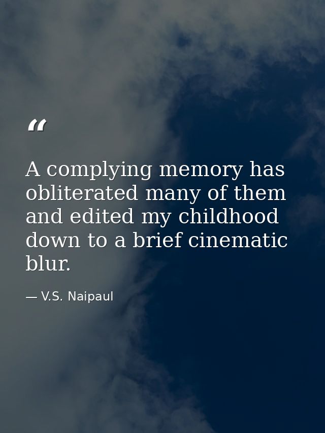 A complying memory has obliterated many of them and edited my childhood down to a brief cinematic blur. — V.S. Naipaul