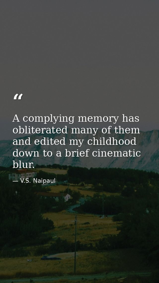 A complying memory has obliterated many of them and edited my childhood down to a brief cinematic blur. — V.S. Naipaul