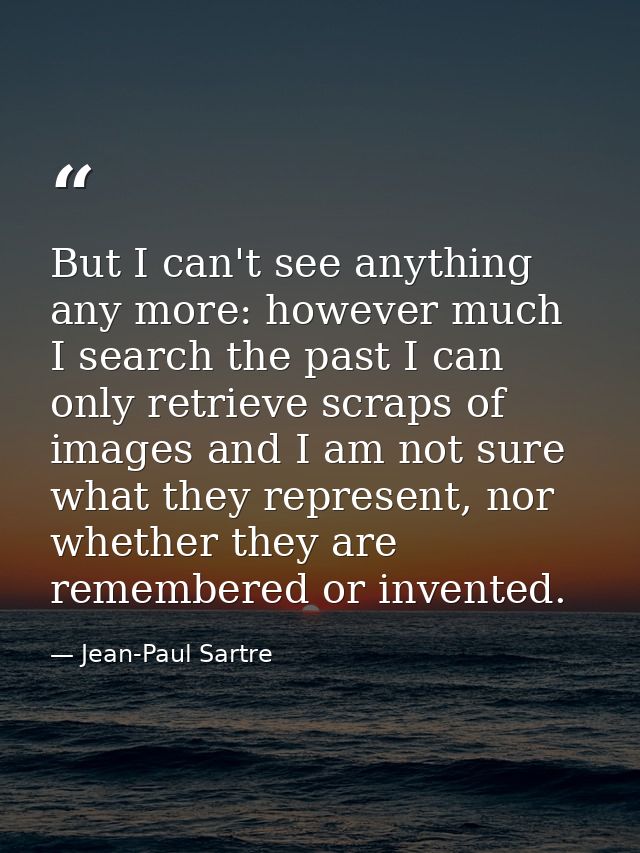 But I can't see anything any more: however much I search the past I can only retrieve scraps of images and I am not sure — Jean-Paul Sartre