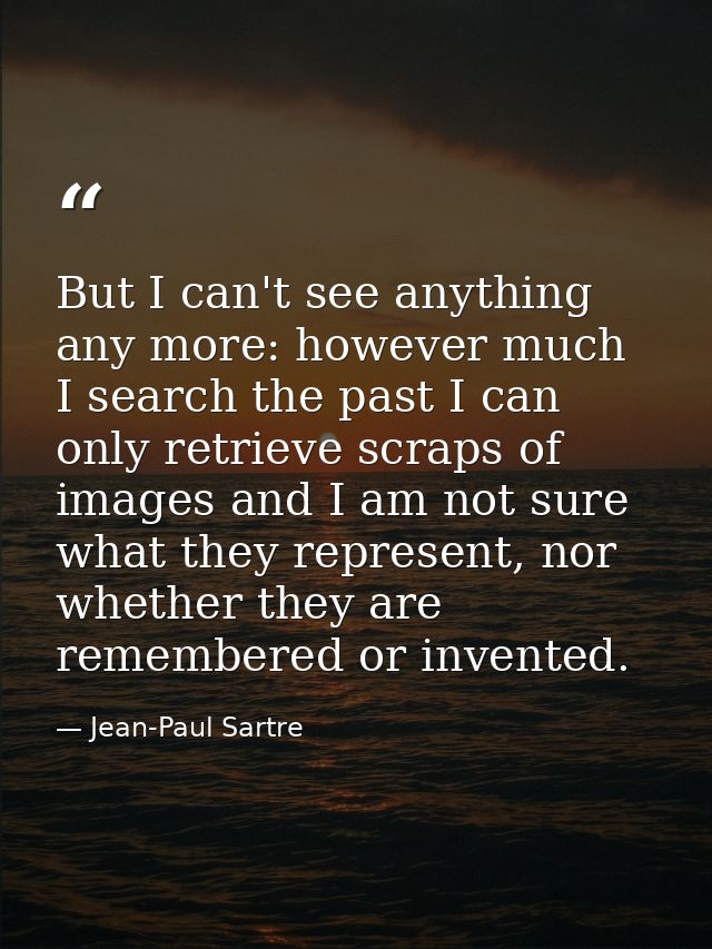 But I can't see anything any more: however much I search the past I can only retrieve scraps of images and I am not sure — Jean-Paul Sartre